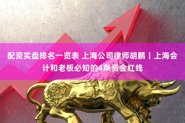 配资实盘排名一览表 上海公司律师胡鹏丨上海会计和老板必知的4条资金红线