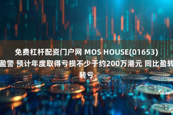 免费杠杆配资门户网 MOS HOUSE(01653)发盈警 预计年度取得亏损不少于约200万港元 同比盈转亏