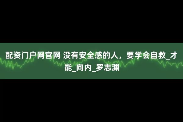 配资门户网官网 没有安全感的人，要学会自救_才能_向内_罗志渊