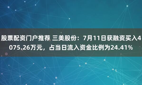 股票配资门户推荐 三美股份：7月11日获融资买入4075.26万元，占当日流入资金比例为24.41%
