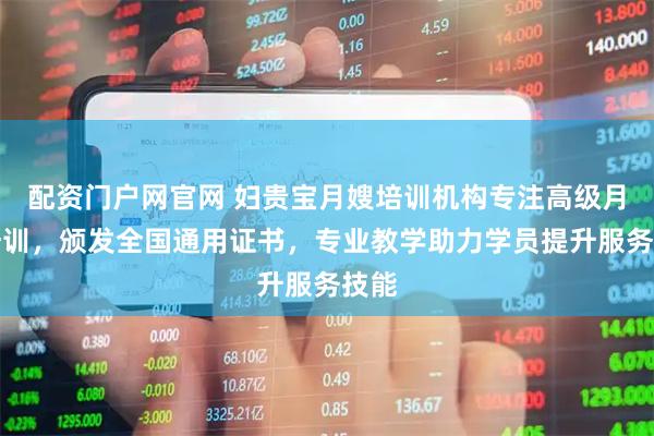 配资门户网官网 妇贵宝月嫂培训机构专注高级月嫂培训，颁发全国通用证书，专业教学助力学员提升服务技能