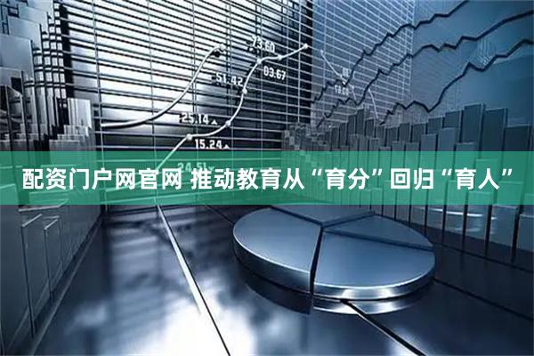 配资门户网官网 推动教育从“育分”回归“育人”