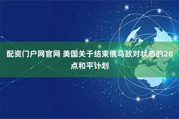 配资门户网官网 美国关于结束俄乌敌对状态的28点和平计划