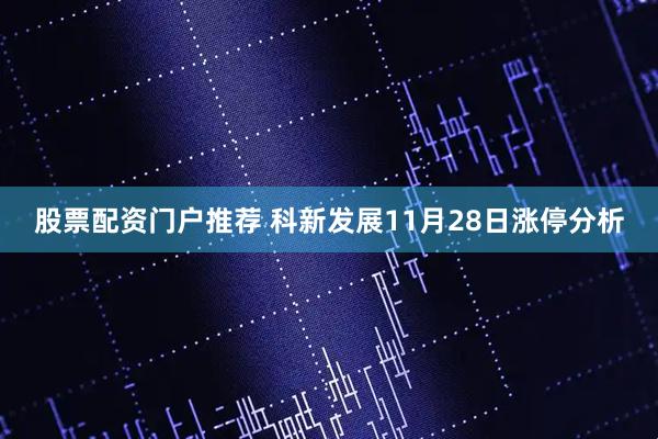 股票配资门户推荐 科新发展11月28日涨停分析
