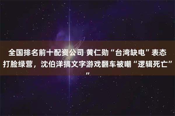 全国排名前十配资公司 黄仁勋“台湾缺电”表态打脸绿营，沈伯洋搞文字游戏翻车被嘲“逻辑死亡”
